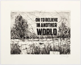 <div class="lightbox-artworktitle">Oh to Believe in Another World</div><div class="lightbox-artworkyear">2023</div><div class="lightbox-artworkdescription">Direct Gravure, Drypoint and Chine collé on Hahnemühle, Natural White  300</div><div class="lightbox-artworkdimension"></div><div class="lightbox-artworkdimension">Edition of </div><div class="lightbox-tagswithlinks"><A rel='nofollow' href='/page/1/?s=%23Text'>#Text</A> <A rel='nofollow' href='/page/1/?s=%23Series'>#Series</A> <A rel='nofollow' href='/page/1/?s=%23Edition'>#Edition</A> <A rel='nofollow' href='/page/1/?s=%23Drypoint'>#Drypoint</A> <A rel='nofollow' href='/page/1/?s=%23OhToBelieveInAnotherWorld'>#OhToBelieveInAnotherWorld</A> <A rel='nofollow' href='/page/1/?s=%23DirectGravure'>#DirectGravure</A> <A rel='nofollow' href='/page/1/?s=%23ChineCollé'>#ChineCollé</A></div>